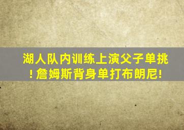 湖人队内训练上演父子单挑! 詹姆斯背身单打布朗尼!